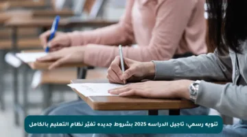 تنويه رسمي: تأجيل الدراسة 2025 بشروط جديدة تغيّر نظام التعليم بالكامل
